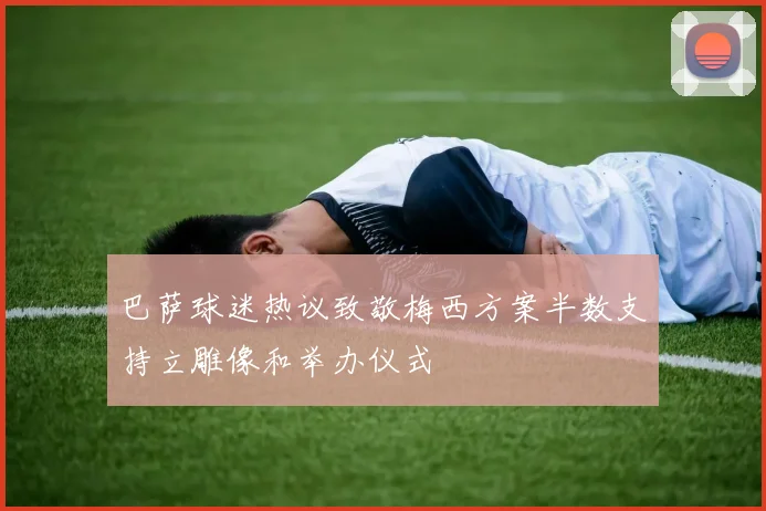 巴萨球迷热议致敬梅西方案半数支持立雕像和举办仪式