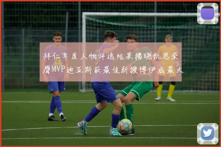 拜仁年度人物评选结果揭晓凯恩荣膺MVP迪亚斯获最佳新援博伊成最大失望者