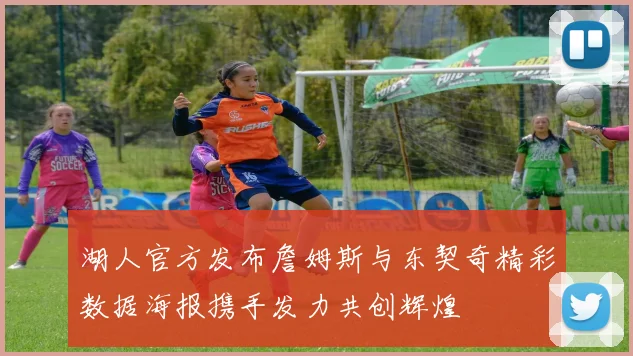 湖人官方发布詹姆斯与东契奇精彩数据海报携手发力共创辉煌