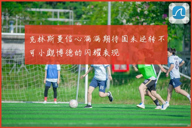 克林斯曼信心满满期待国米逆转不可小觑博德的闪耀表现