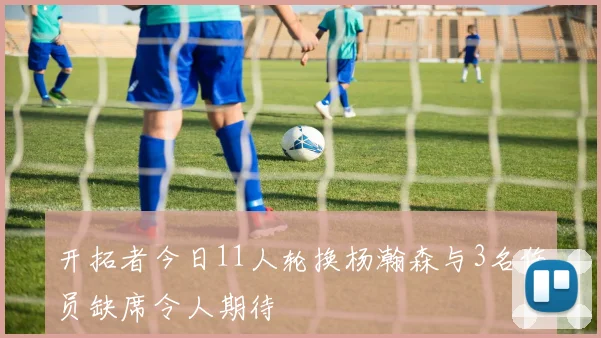 开拓者今日11人轮换杨瀚森与3名伤员缺席令人期待