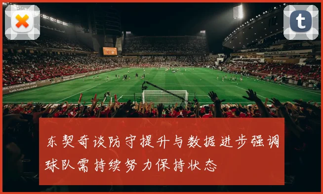 东契奇谈防守提升与数据进步强调球队需持续努力保持状态