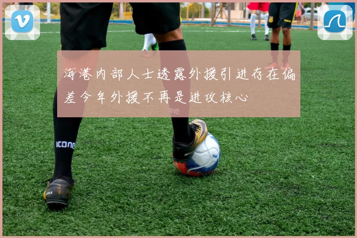 海港内部人士透露外援引进存在偏差今年外援不再是进攻核心