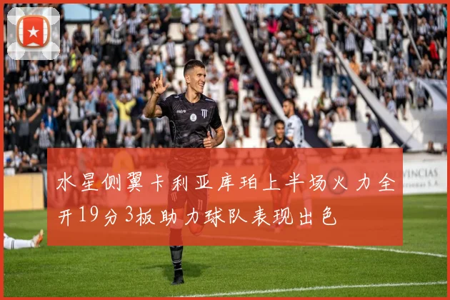 水星侧翼卡利亚库珀上半场火力全开19分3板助力球队表现出色