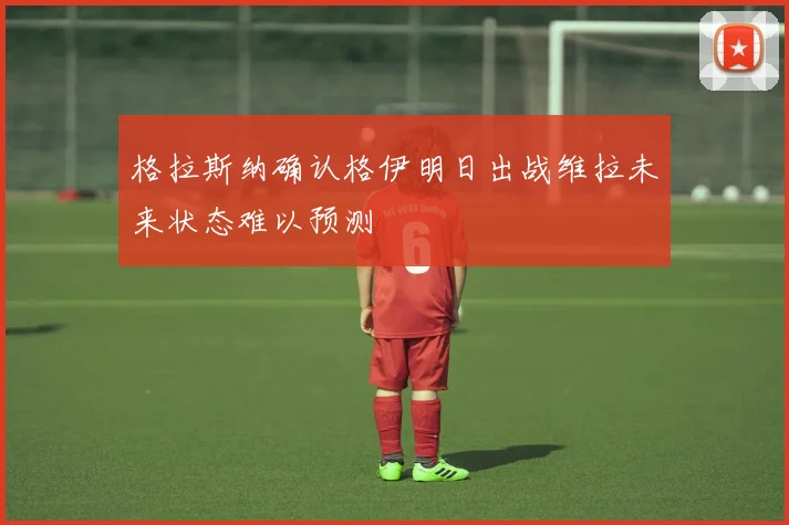 格拉斯纳确认格伊明日出战维拉未来状态难以预测