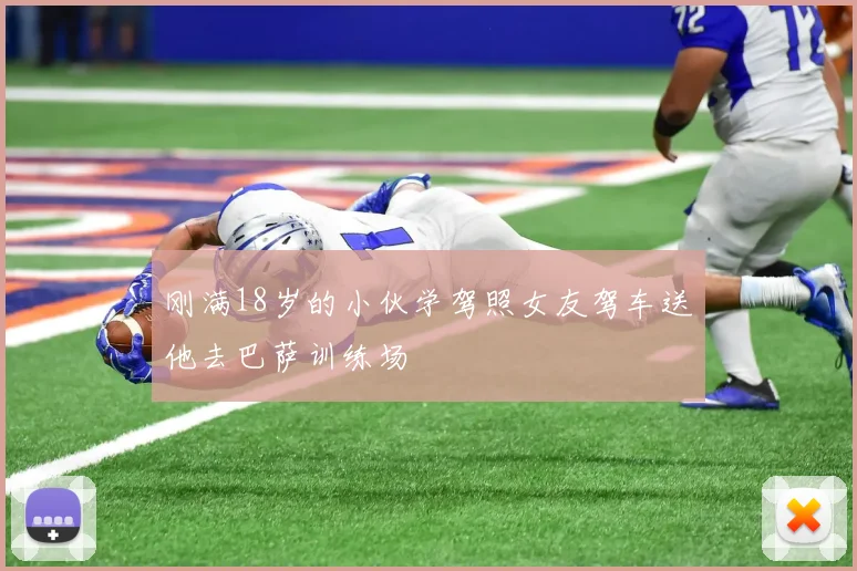 刚满18岁的小伙学驾照女友驾车送他去巴萨训练场