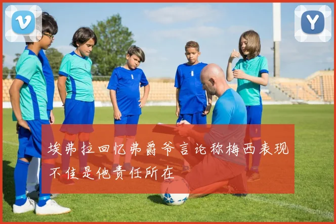 埃弗拉回忆弗爵爷言论称梅西表现不佳是他责任所在