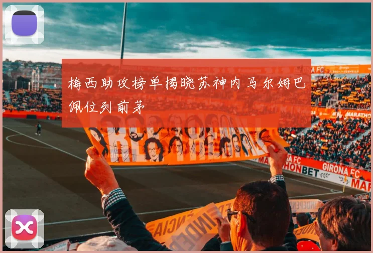 梅西助攻榜单揭晓苏神内马尔姆巴佩位列前茅