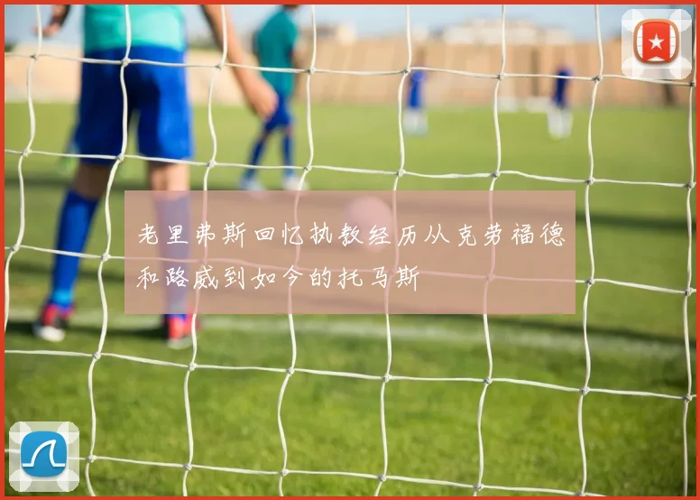 老里弗斯回忆执教经历从克劳福德和路威到如今的托马斯
