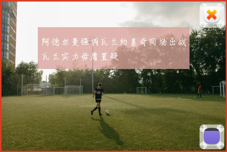 阿德尔曼强调瓦兰约基奇同场出战瓦兰实力毋庸置疑