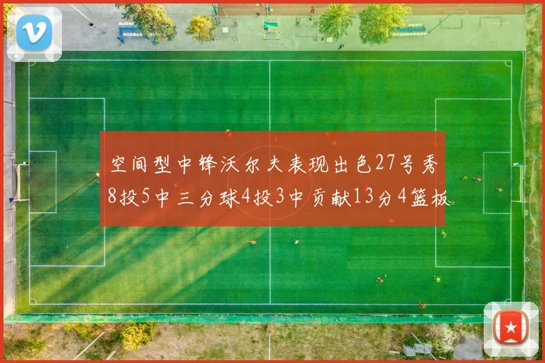 空间型中锋沃尔夫表现出色27号秀8投5中三分球4投3中贡献13分4篮板4助攻