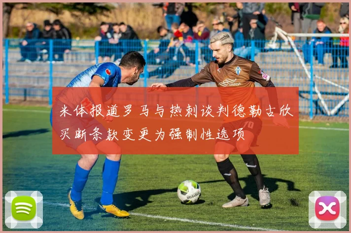 米体报道罗马与热刺谈判德勒古欣买断条款变更为强制性选项